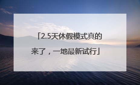 2.5天休假模式真的来了，一地最新试行