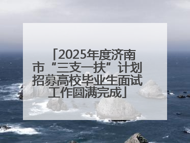 2025年度济南市“三支一扶”计划招募高校毕业生面试工作圆满完成