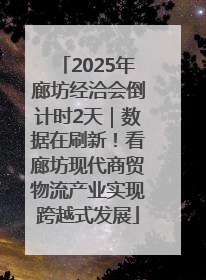 2025年廊坊经洽会倒计时2天｜数据在刷新！看廊坊现代商贸物流产业实现跨越式发展