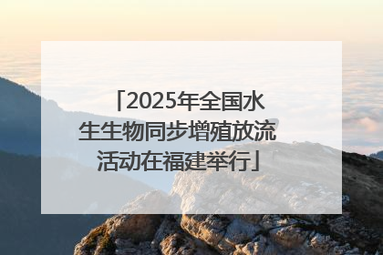2025年全国水生生物同步增殖放流活动在福建举行