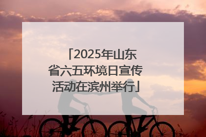 2025年山东省六五环境日宣传活动在滨州举行