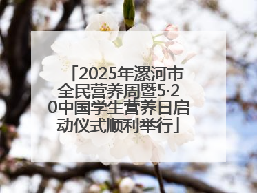2025年漯河市全民营养周暨5·20中国学生营养日启动仪式顺利举行