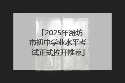 2025年潍坊市初中学业水平考试正式拉开帷幕