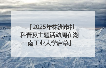 2025年株洲市社科普及主题活动周在湖南工业大学启幕