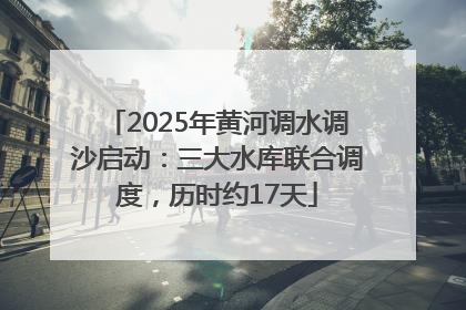 2025年黄河调水调沙启动：三大水库联合调度，历时约17天