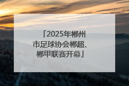 2025年郴州市足球协会郴超、郴甲联赛开幕