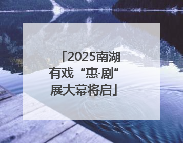 2025南湖有戏“惠·剧”展大幕将启