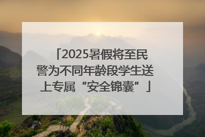 2025暑假将至民警为不同年龄段学生送上专属“安全锦囊”