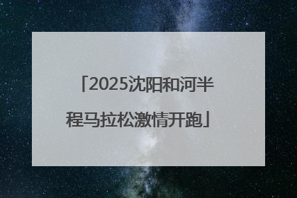 2025沈阳和河半程马拉松激情开跑