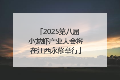 2025第八届小龙虾产业大会将在江西永修举行