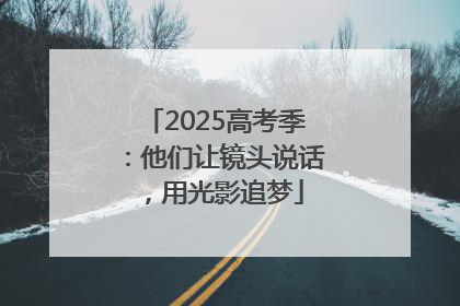 2025高考季：他们让镜头说话，用光影追梦
