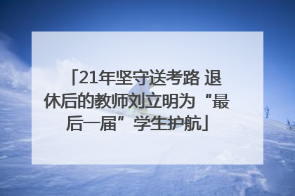 21年坚守送考路 退休后的教师刘立明为“最后一届”学生护航