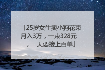 25岁女生卖小狗花束月入3万，一束328元，一天要接上百单