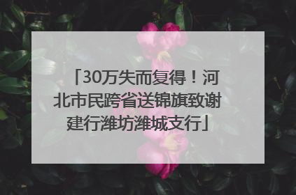 30万失而复得！河北市民跨省送锦旗致谢建行潍坊潍城支行
