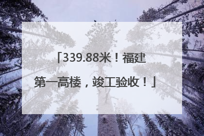 339.88米！福建第一高楼，竣工验收！