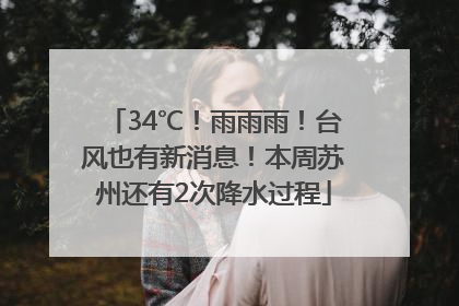 34℃！雨雨雨！台风也有新消息！本周苏州还有2次降水过程