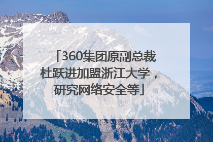 360集团原副总裁杜跃进加盟浙江大学，研究网络安全等
