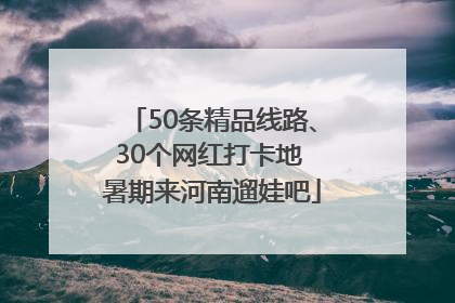 50条精品线路、30个网红打卡地 暑期来河南遛娃吧