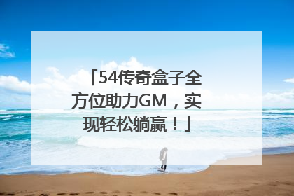 54传奇盒子全方位助力GM，实现轻松躺赢！