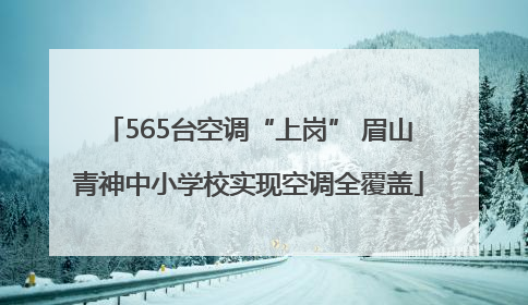 565台空调“上岗” 眉山青神中小学校实现空调全覆盖