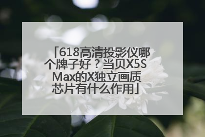 618高清投影仪哪个牌子好？当贝X5S Max的X独立画质芯片有什么作用