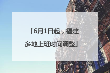 6月1日起，福建多地上班时间调整