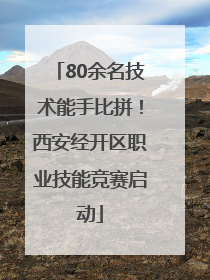 80余名技术能手比拼！西安经开区职业技能竞赛启动