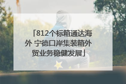 812个标箱通达海外 宁德口岸集装箱外贸业务稳健发展