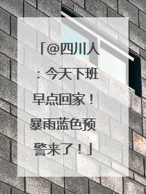 @四川人：今天下班早点回家！暴雨蓝色预警来了！