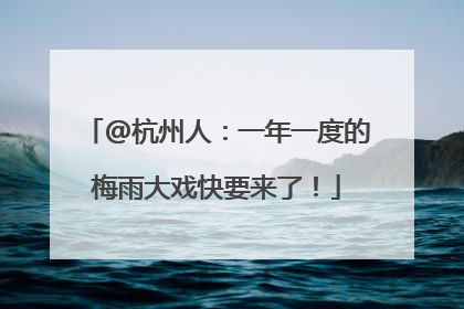 @杭州人：一年一度的梅雨大戏快要来了！
