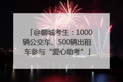 @聊城考生：1000辆公交车、500辆出租车参与“爱心助考”