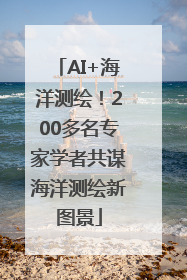 AI+海洋测绘！200多名专家学者共谋海洋测绘新图景