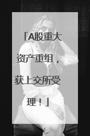 A股重大资产重组，获上交所受理！