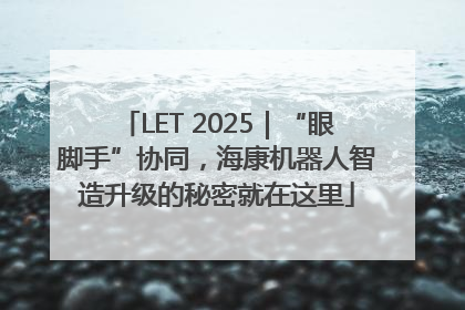 LET 2025｜“眼脚手”协同，海康机器人智造升级的秘密就在这里