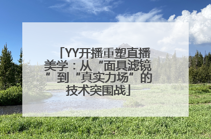 YY开播重塑直播美学：从“面具滤镜”到“真实力场”的技术突围战